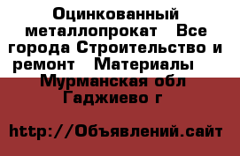 Оцинкованный металлопрокат - Все города Строительство и ремонт » Материалы   . Мурманская обл.,Гаджиево г.